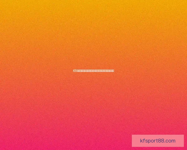 K8凯发手机版全新体验攻略助你轻松掌握娱乐与理财玩法